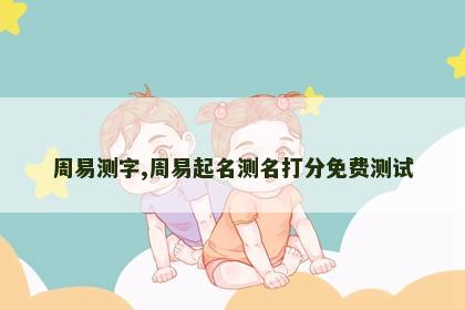 周易测字,周易起名测名打分免费测试